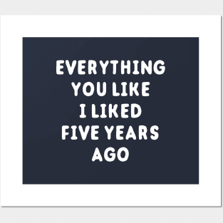 Everything You Like I Liked 5 Years Ago Posters and Art